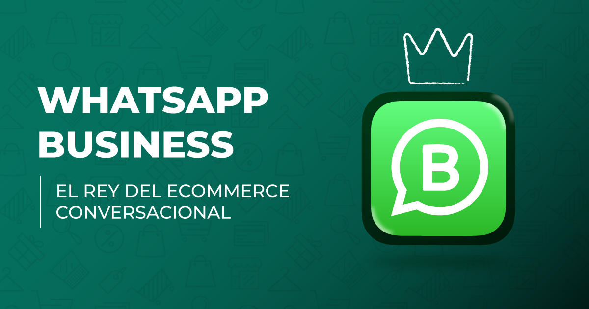 Whatsapp Business El rey del ecommerce conversacional